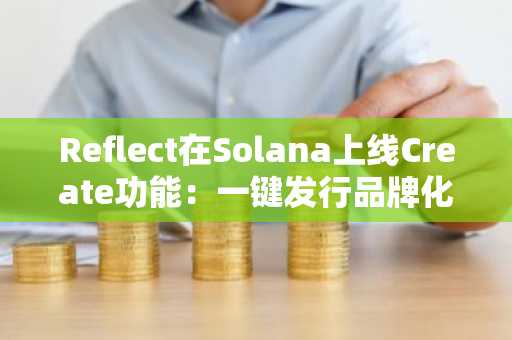 Reflect在Solana上线Create功能：一键发行品牌化生息稳定币