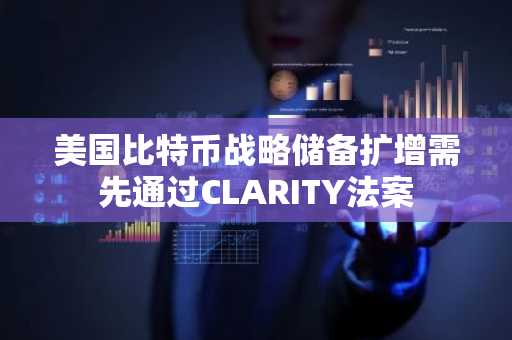 美国比特币战略储备扩增需先通过CLARITY法案