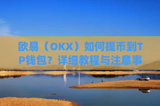 欧易（OKX）如何提币到TP钱包？详细教程与注意事项_