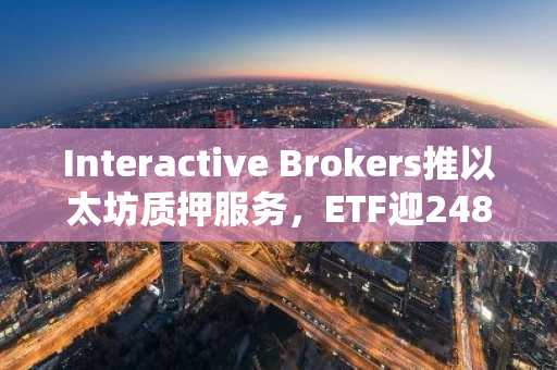Interactive Brokers推以太坊质押服务，ETF迎2480万资金流入