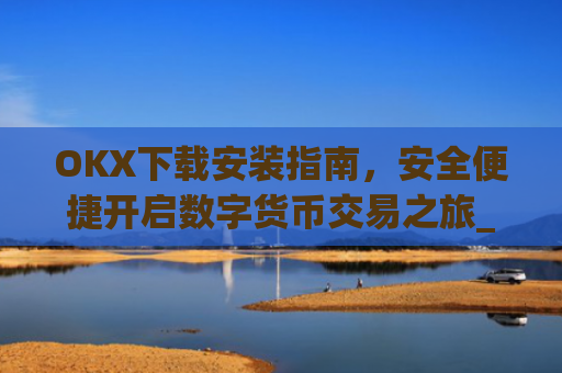 OKX下载安装指南，安全便捷开启数字货币交易之旅_ok 下载