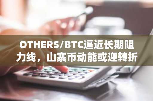 OTHERS/BTC逼近长期阻力线，山寨币动能或迎转折点