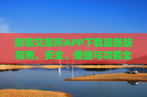 欧易交易所APP下载最新版指南,安全、便捷与功能全解析_