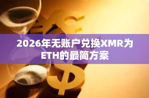 2026年无账户兑换XMR为ETH的最简方案