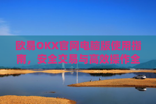 欧易OKX官网电脑版使用指南,安全交易与高效操作全解析_