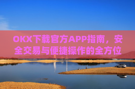 OKX下载官方APP指南，安全交易与便捷操作的全方位解析_ok官网下载