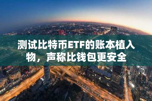 测试比特币ETF的账本植入物,声称比钱包更安全