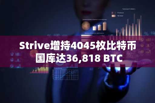 Strive增持4045枚比特币 国库达36,818 BTC