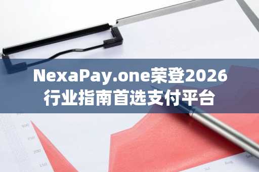 NexaPay.one荣登2026行业指南首选支付平台