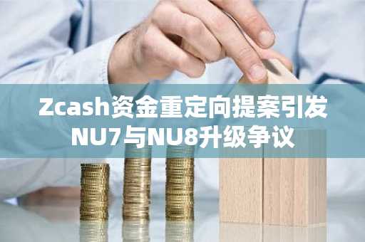 Zcash资金重定向提案引发NU7与NU8升级争议