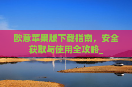 欧意苹果版下载指南，安全获取与使用全攻略_