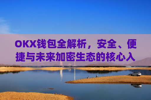 OKX钱包全解析，安全、便捷与未来加密生态的核心入口_OkX钱包12位暗语怎么使用