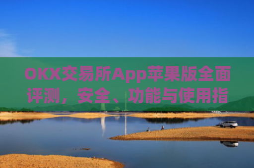 OKX交易所App苹果版全面评测,安全、功能与使用指南_okex 交易所苹果版