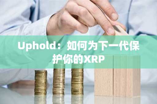 Uphold：如何为下一代保护你的XRP