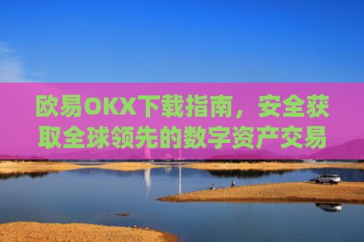 欧易OKX下载指南,安全获取全球领先的数字资产交易平台_易欧ok官网下载
