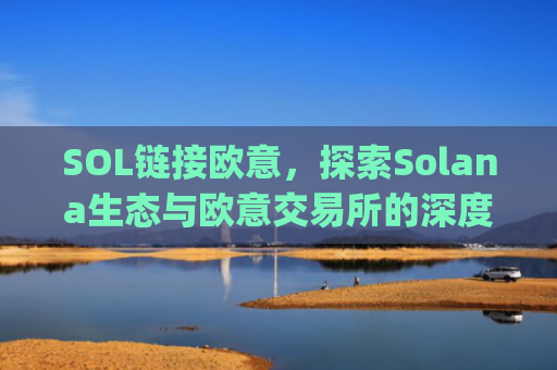 SOL链接欧意，探索Solana生态与欧意交易所的深度合作与机遇_