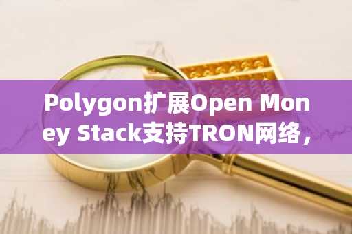 Polygon扩展Open Money Stack支持TRON网络，打通美元稳定币跨链通道