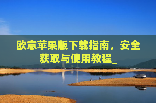 欧意苹果版下载指南,安全获取与使用教程_