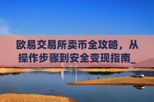 欧易交易所卖币全攻略，从操作步骤到安全变现指南_