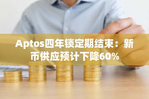 Aptos四年锁定期结束:新币供应预计下降60%
