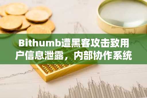 Bithumb遭黑客攻击致用户信息泄露，内部协作系统成突破口