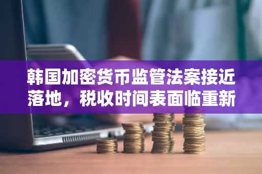 韩国加密货币监管法案接近落地，税收时间表面临重新评估