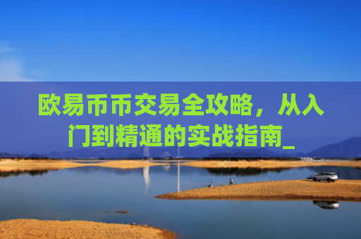 欧易币币交易全攻略，从入门到精通的实战指南_