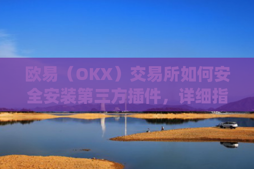 欧易(OKX)交易所如何安全安装第三方插件,详细指南与注意事项_