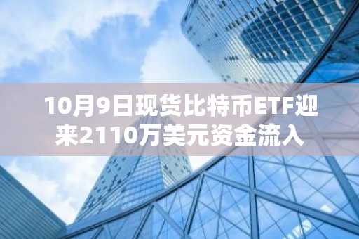10月9日现货比特币ETF迎来2110万美元资金流入