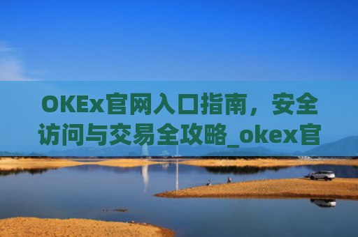OKEx官网入口指南，安全访问与交易全攻略_okex官网入口查询