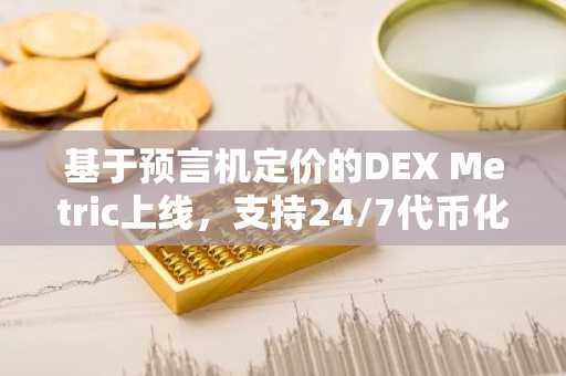 基于预言机定价的DEX Metric上线，支持24/7代币化资产交易