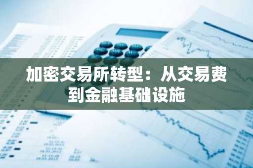加密交易所转型：从交易费到金融基础设施