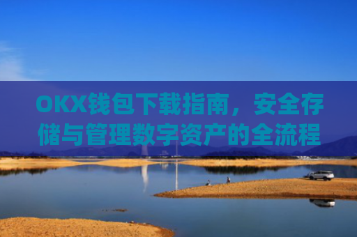 OKX钱包下载指南，安全存储与管理数字资产的全流程解析_ok钱包app