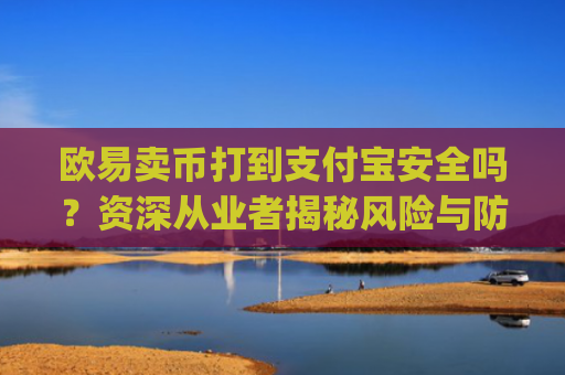 欧易卖币打到支付宝安全吗？资深从业者揭秘风险与防范措施_