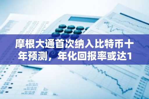 摩根大通首次纳入比特币十年预测，年化回报率或达10%
