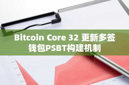 Bitcoin Core 32 更新多签钱包PSBT构建机制