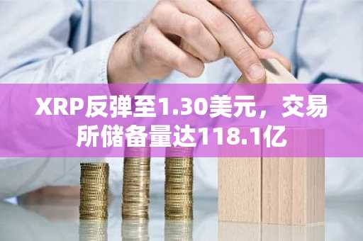 XRP反弹至1.30美元，交易所储备量达118.1亿