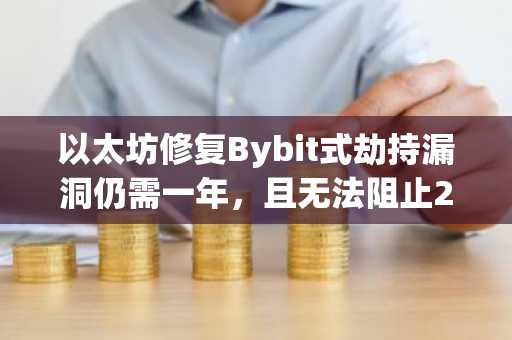 以太坊修复Bybit式劫持漏洞仍需一年，且无法阻止2026年大部分黑客攻击