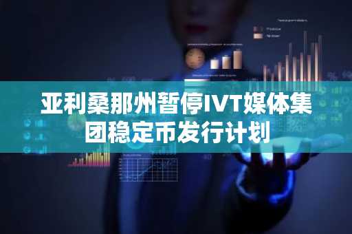 亚利桑那州暂停IVT媒体集团稳定币发行计划