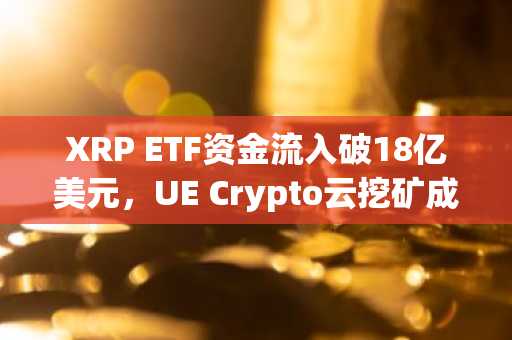 XRP ETF资金流入破18亿美元，UE Crypto云挖矿成稳健收益新选择