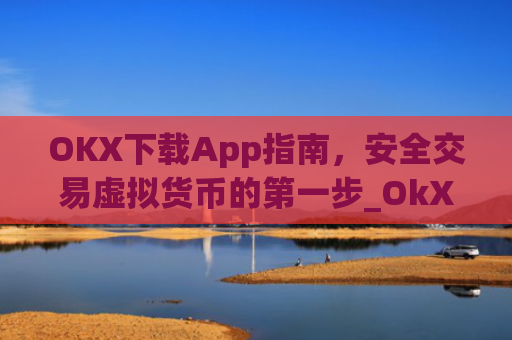 OKX下载App指南，安全交易虚拟货币的第一步_OkX下载安卓