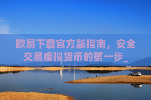 欧易下载官方版指南，安全交易虚拟货币的第一步_