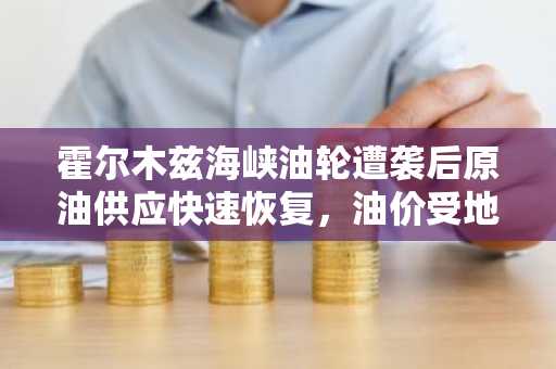 霍尔木兹海峡油轮遭袭后原油供应快速恢复，油价受地缘风险支撑