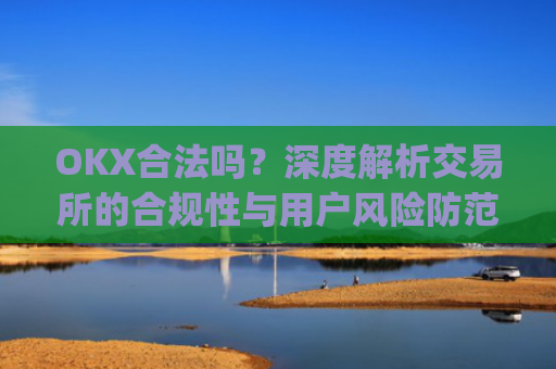 OKX合法吗？深度解析交易所的合规性与用户风险防范_okex是否正规平台