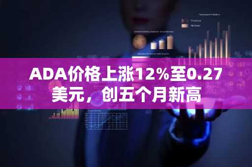 ADA价格上涨12%至0.27美元，创五个月新高