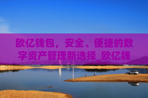 欧亿钱包,安全、便捷的数字资产管理新选择_欧亿钱包网页版下载安装.官网app.中国