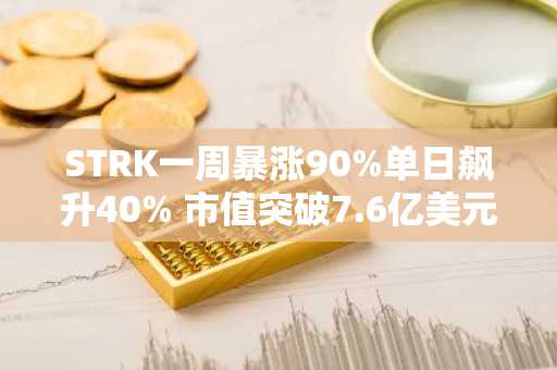 STRK一周暴涨90%单日飙升40% 市值突破7.6亿美元