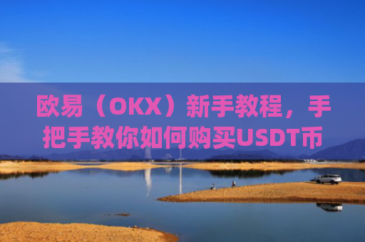 欧易（OKX）新手教程，手把手教你如何购买USDT币_