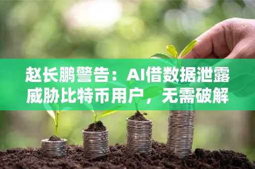 赵长鹏警告：AI借数据泄露威胁比特币用户，无需破解加密算法