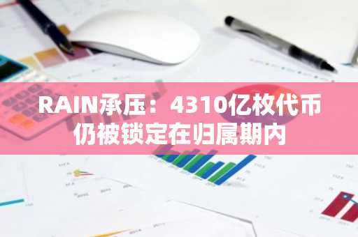 RAIN承压：4310亿枚代币仍被锁定在归属期内